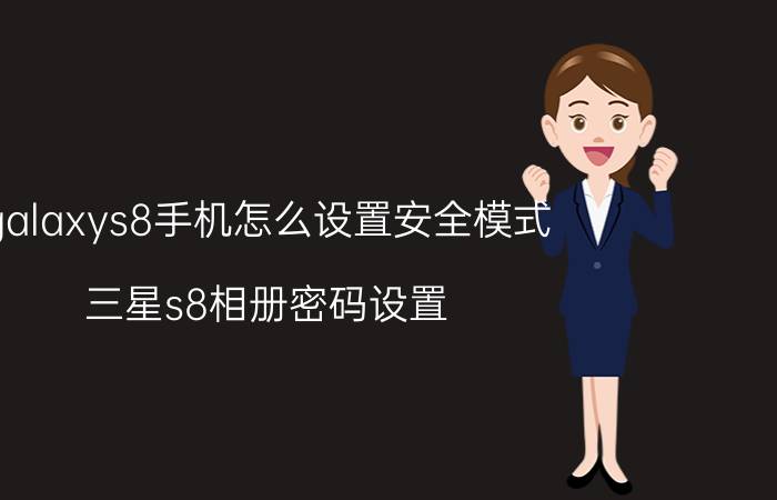 galaxys8手机怎么设置安全模式 三星s8相册密码设置？